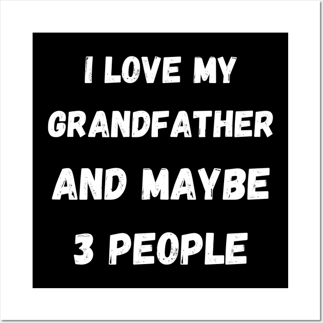 I LOVE MY GRANDFATHER AND MAYBE 3 PEOPLE Wall Art by Giftadism